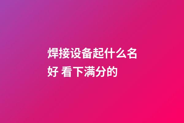 焊接设备起什么名好 看下满分的-第1张-公司起名-玄机派